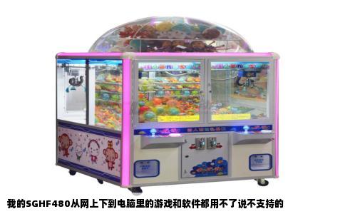 我的SGHF480从网上下到电脑里的游戏和软件都用不了说不支持的