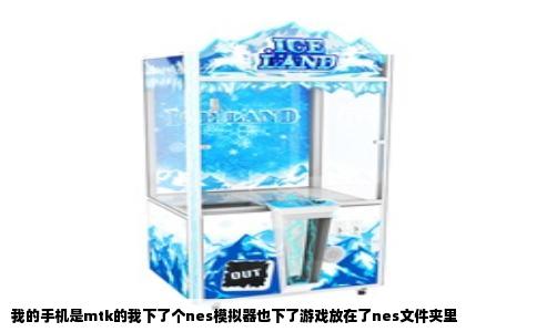 我的手机是mtk的我下了个nes模拟器也下了游戏放在了nes文件夹里