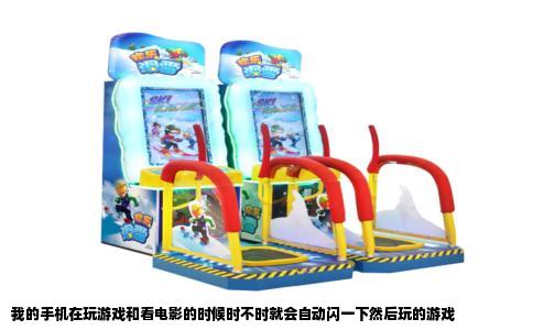我的手机在玩游戏和看电影的时候时不时就会自动闪一下然后玩的游戏