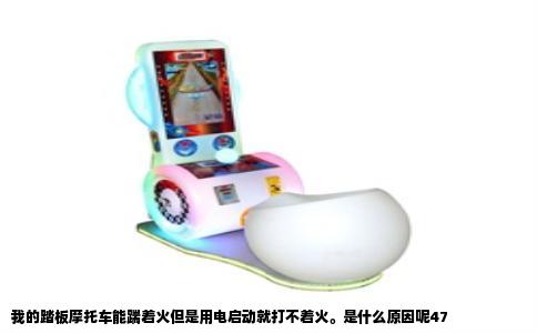 我的踏板摩托车能踹着火但是用电启动就打不着火。是什么原因呢47