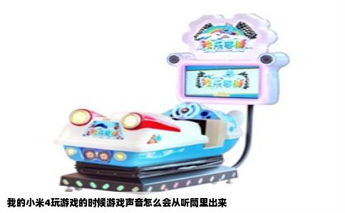 我的小米4玩游戏的时候游戏声音怎么会从听筒里出来