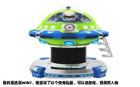 我的系统是WIN7、我架设了以个传奇私服、可以进游戏、但是把人物