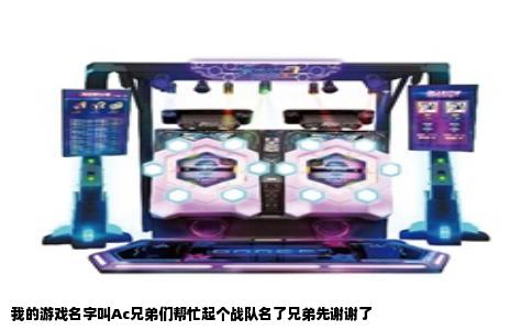 我的游戏名字叫Ac兄弟们帮忙起个战队名了兄弟先谢谢了