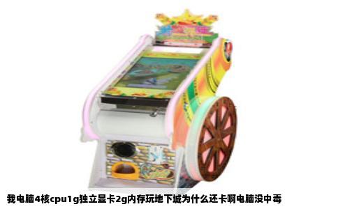我电脑4核cpu1g独立显卡2g内存玩地下城为什么还卡啊电脑没中毒