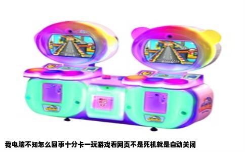 我电脑不知怎么回事十分卡一玩游戏看网页不是死机就是自动关闭