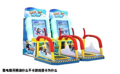 我电脑开网速什么不卡游戏很卡为什么