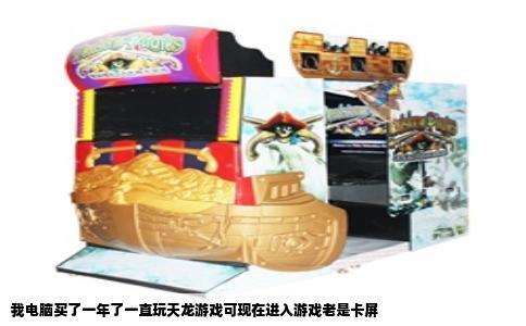 我电脑买了一年了一直玩天龙游戏可现在进入游戏老是卡屏