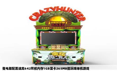我电脑配置速龙642双核内存1GB显卡265MB能玩啥单机游戏