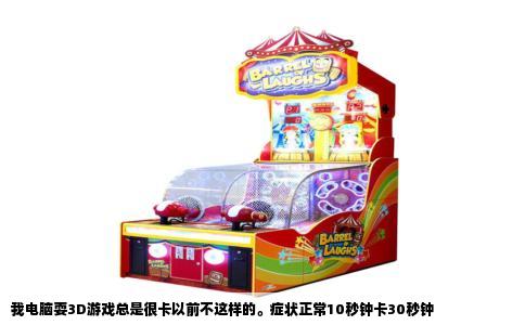 我电脑耍3D游戏总是很卡以前不这样的。症状正常10秒钟卡30秒钟