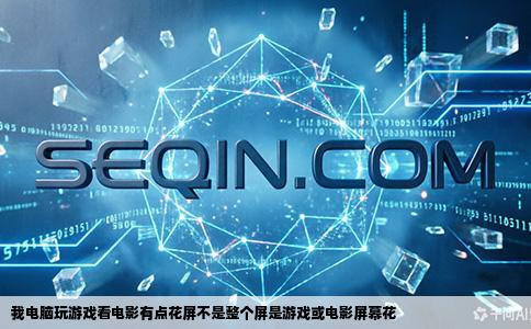 我电脑玩游戏看电影有点花屏不是整个屏是游戏或电影屏幕花