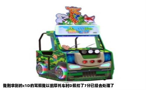我刚拿到的c1D的驾照我以前摩托车时D照扣了7分已经去处理了