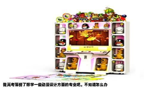 我高考落榜了想学一些动漫设计方面的专业吧。不知道怎么办