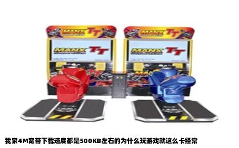 我家4M宽带下载速度都是500KB左右的为什么玩游戏就这么卡经常