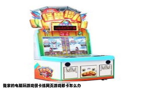 我家的电脑玩游戏很卡练网页游戏都卡怎么办
