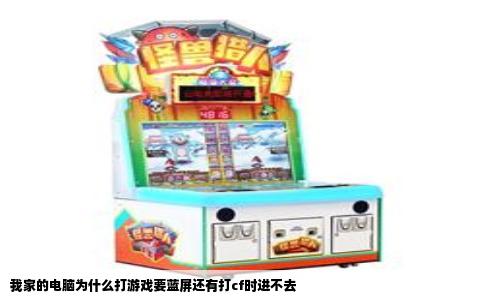 我家的电脑为什么打游戏要蓝屏还有打cf时进不去
