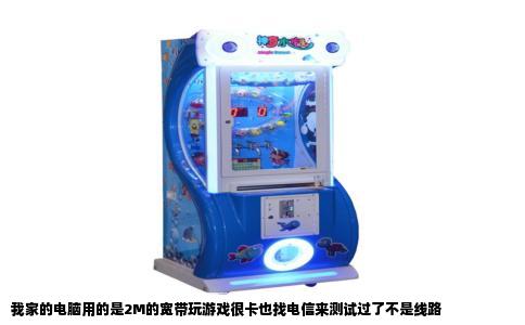 我家的电脑用的是2M的宽带玩游戏很卡也找电信来测试过了不是线路