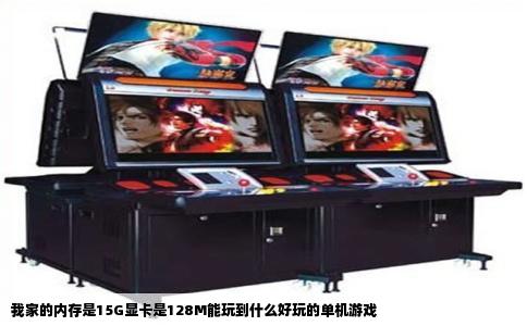 我家的内存是15G显卡是128M能玩到什么好玩的单机游戏