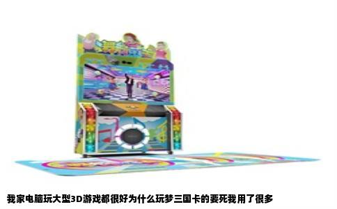 我家电脑玩大型3D游戏都很好为什么玩梦三国卡的要死我用了很多