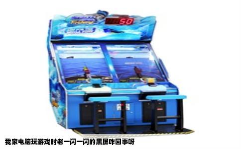 我家电脑玩游戏时老一闪一闪的黑屏咋回事呀