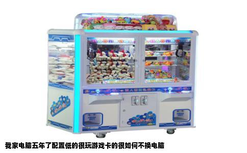 我家电脑五年了配置低的很玩游戏卡的很如何不换电脑