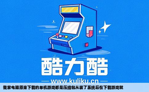 我家电脑原来下载的单机游戏都是压缩包从装了系统后在下载游戏就