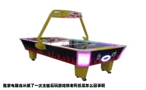 我家电脑自从换了一次主板后玩游戏就老死机是怎么回事啊