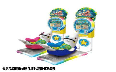 我家电脑最近我家电脑玩游戏卡怎么办