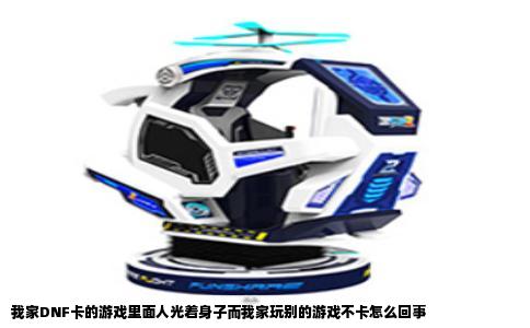 我家DNF卡的游戏里面人光着身子而我家玩别的游戏不卡怎么回事