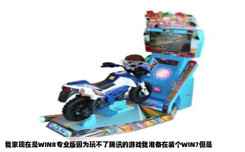 我家现在是WIN8专业版因为玩不了腾讯的游戏我准备在装个WIN7但是