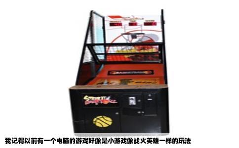我记得以前有一个电脑的游戏好像是小游戏像战火英雄一样的玩法