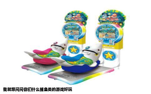 我就想问问你们什么捕鱼类的游戏好玩