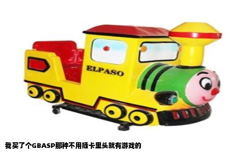 我买了个GBASP那种不用插卡里头就有游戏的
