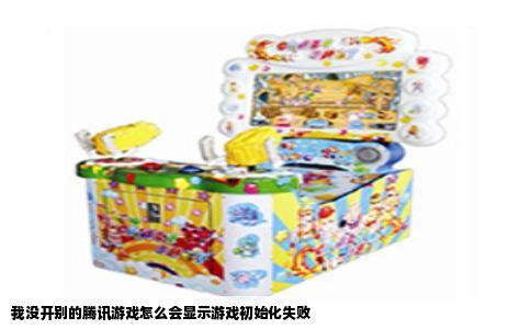 我没开别的腾讯游戏怎么会显示游戏初始化失败