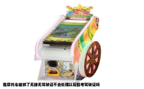 我摩托车被抓了无牌无驾驶证不去处理以后能考驾驶证吗