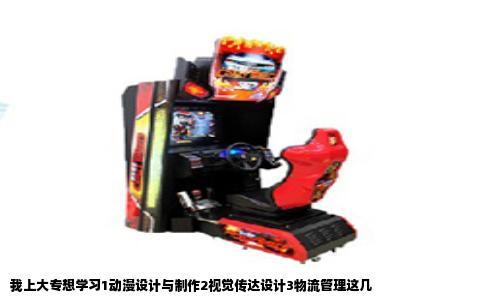 我上大专想学习1动漫设计与制作2视觉传达设计3物流管理这几