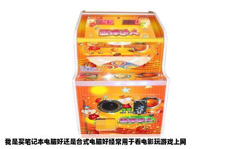 我是买笔记本电脑好还是台式电脑好经常用于看电影玩游戏上网