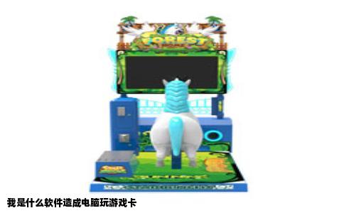 我是什么软件造成电脑玩游戏卡