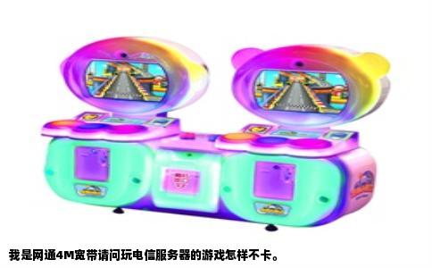 我是网通4M宽带请问玩电信服务器的游戏怎样不卡。