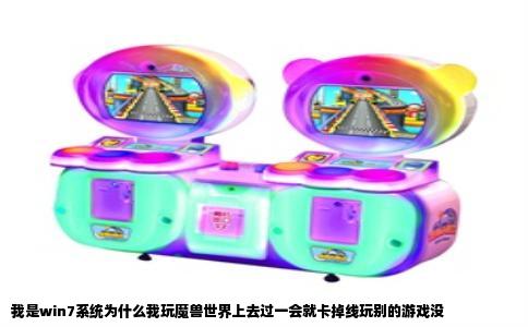 我是win7系统为什么我玩魔兽世界上去过一会就卡掉线玩别的游戏没