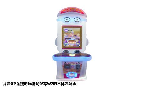 我是XP系统的玩游戏经常W7的不掉怎吗弄