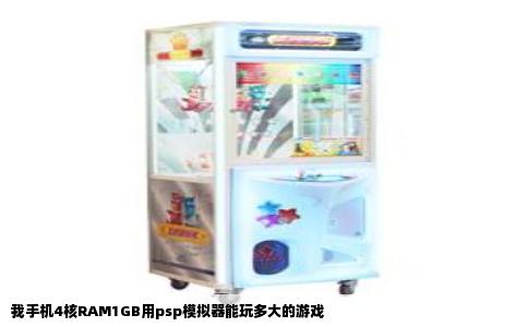 我手机4核RAM1GB用psp模拟器能玩多大的游戏