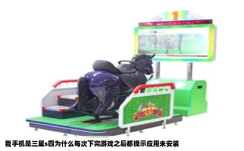 我手机是三星s四为什么每次下完游戏之后都提示应用未安装