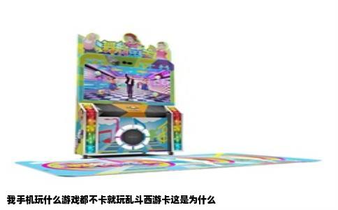 我手机玩什么游戏都不卡就玩乱斗西游卡这是为什么