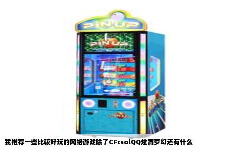 我推荐一些比较好玩的网络游戏除了CFcsolQQ炫舞梦幻还有什么