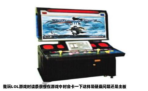 我玩LOL游戏时读条很慢在游戏中时会卡一下这样是硬盘问题还是主板