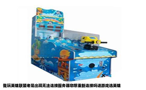 我玩英雄联盟老是出现无法连接服务器您想重新连接吗进游戏选英雄