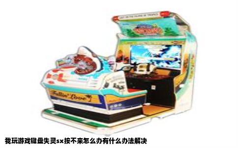 我玩游戏键盘失灵sx按不来怎么办有什么办法解决