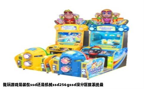 我玩游戏是装在ssd还是机械ssd256gssd没分区做系统盘
