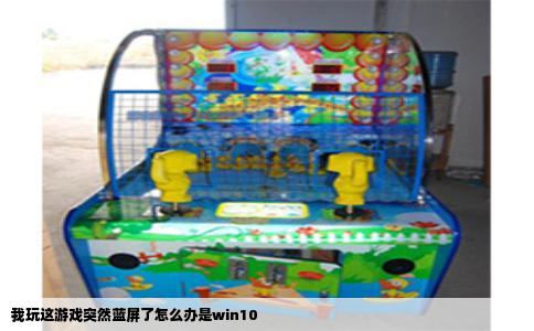 我玩这游戏突然蓝屏了怎么办是win10