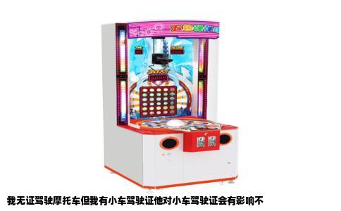 我无证驾驶摩托车但我有小车驾驶证他对小车驾驶证会有影响不